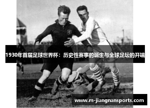 1930年首届足球世界杯：历史性赛事的诞生与全球足坛的开端