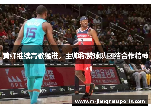 黄蜂继续高歌猛进，主帅称赞球队团结合作精神