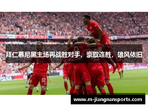 拜仁慕尼黑主场再战胜对手，豪取连胜，雄风依旧