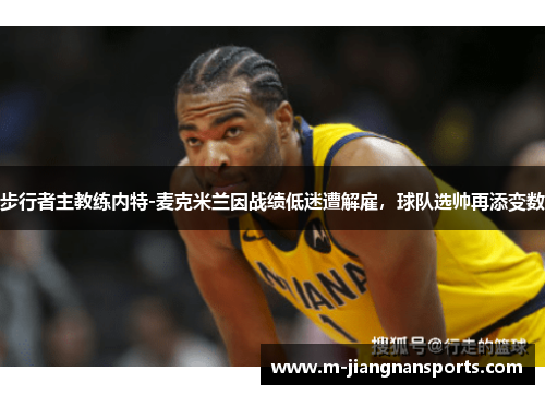 步行者主教练内特-麦克米兰因战绩低迷遭解雇，球队选帅再添变数