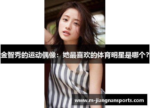 金智秀的运动偶像：她最喜欢的体育明星是哪个？