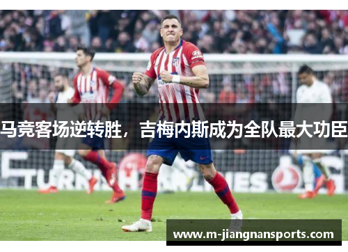 马竞客场逆转胜，吉梅内斯成为全队最大功臣