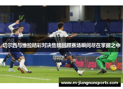 切尔西与维拉精彩对决集锦回顾赛场瞬间尽在掌握之中