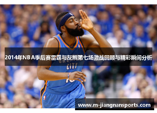 2014年NBA季后赛雷霆与灰熊第七场激战回顾与精彩瞬间分析